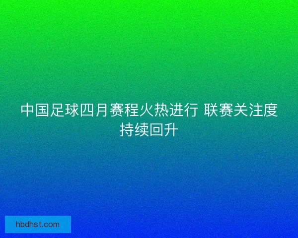 中国足球四月赛程火热进行 联赛关注度持续回升
