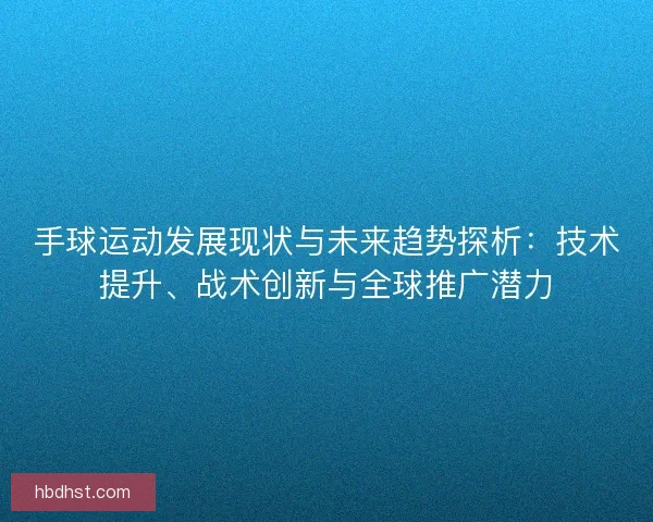 手球运动发展现状与未来趋势探析：技术提升、战术创新与全球推广潜力