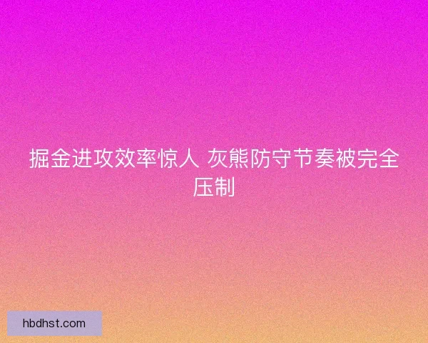 掘金进攻效率惊人 灰熊防守节奏被完全压制