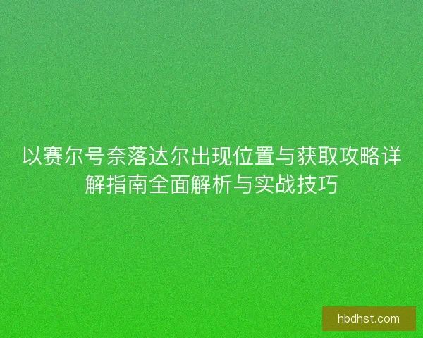 以赛尔号奈落达尔出现位置与获取攻略详解指南全面解析与实战技巧
