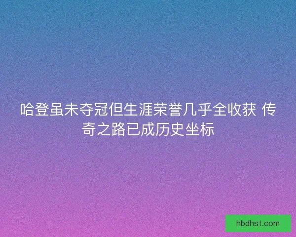 哈登虽未夺冠但生涯荣誉几乎全收获 传奇之路已成历史坐标